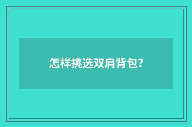 怎样挑选双肩背包?