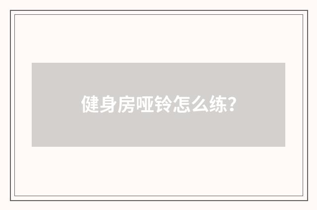 健身房哑铃怎么练？