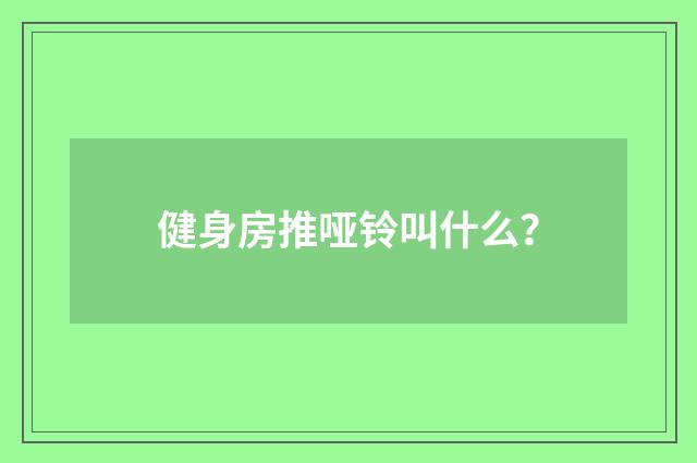 健身房推哑铃叫什么？