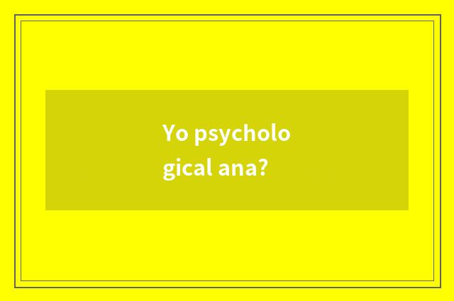Yo psychological ana?