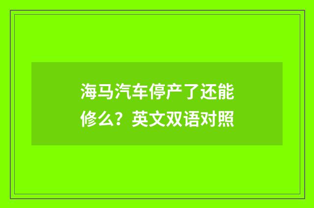 海马汽车停产了还能修么?英文双语对照