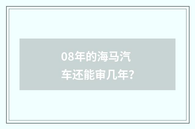 08年的海马汽车还能审几年?