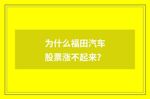 为什么福田汽车股票涨不起来？