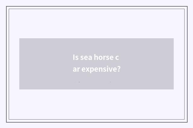 Is sea horse car expensive?
