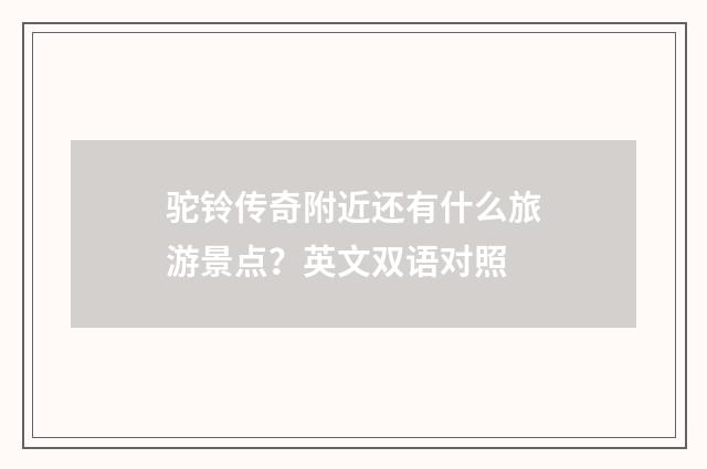 驼铃传奇附近还有什么旅游景点？英文双语对照