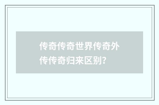传奇传奇世界传奇外传传奇归来区别?