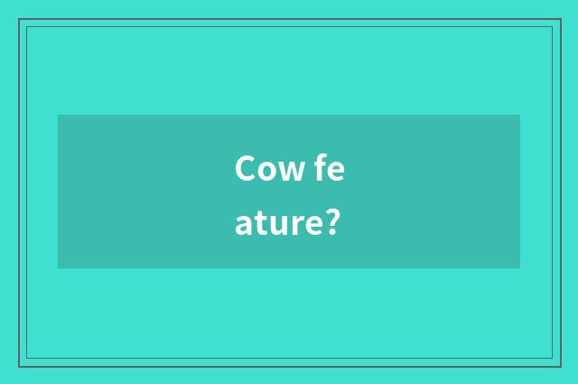 Cow feature?