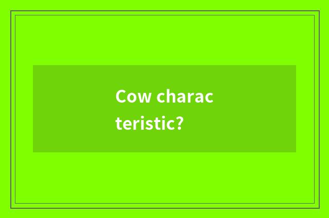 Cow characteristic?