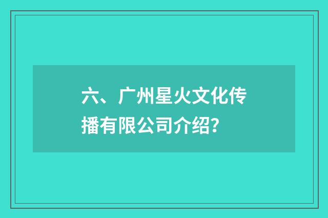 六、广州星火文化传播有限公司介绍?