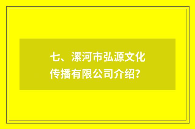 七、漯河市弘源文化传播有限公司介绍？