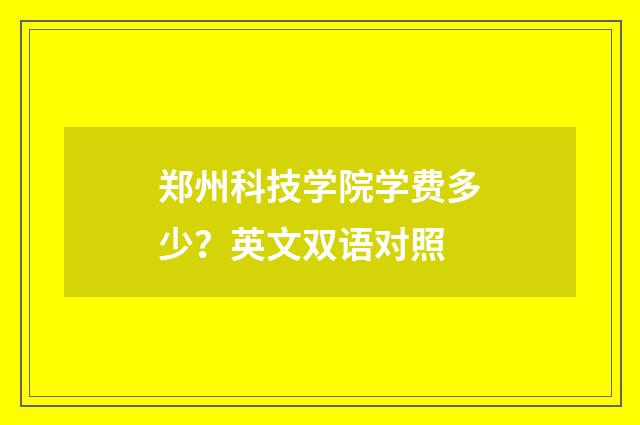 郑州科技学院学费多少?英文双语对照