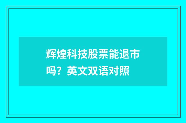 辉煌科技股票能退市吗？英文双语对照