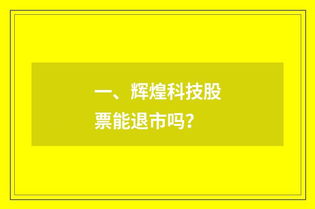 一、辉煌科技股票能退市吗？