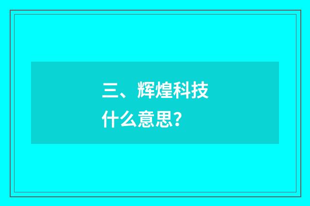 三、辉煌科技什么意思？
