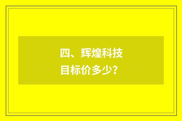 四、辉煌科技目标价多少?