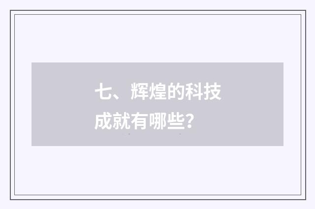 七、辉煌的科技成就有哪些？