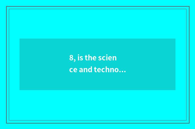 8, is the science and technology that China acquires brilliant achievement?