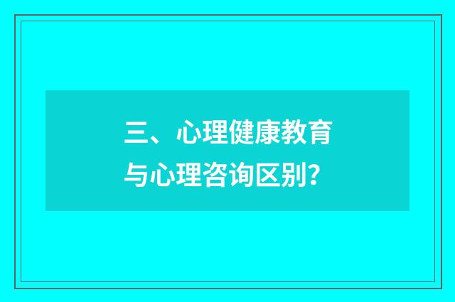 三、心理健康教育与心理咨询区别?