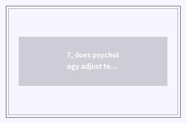 7, does psychology adjust technics?
