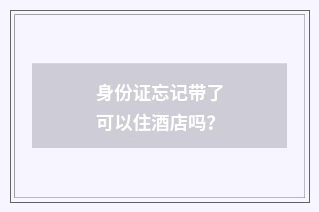 身份证忘记带了可以住酒店吗?
