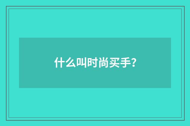 什么叫时尚买手？