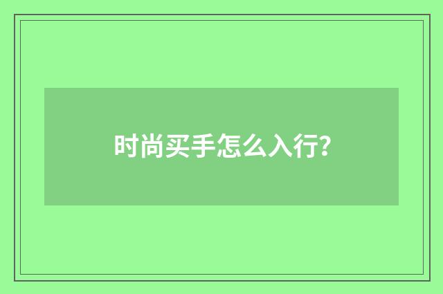 时尚买手怎么入行？