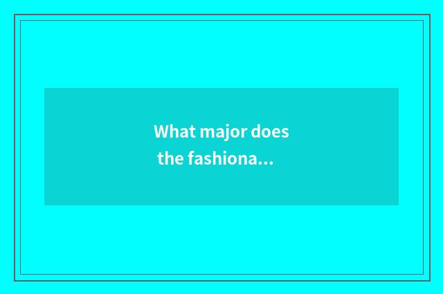 What major does the fashionable need that buy a hand learn?