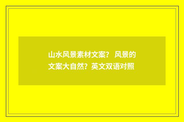 山水风景素材文案？ 风景的文案大自然？英文双语对照