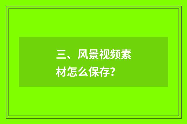 三、风景视频素材怎么保存?