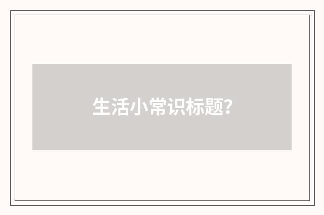生活小常识标题？