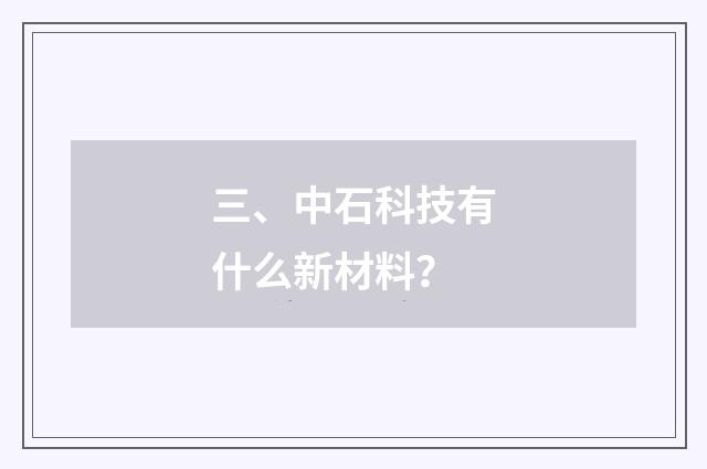三、中石科技有什么新材料？