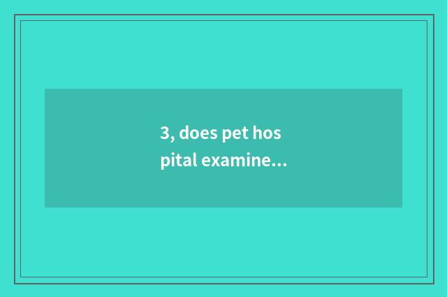 3, does pet hospital examine and approve Zhengzhou what to flow need?