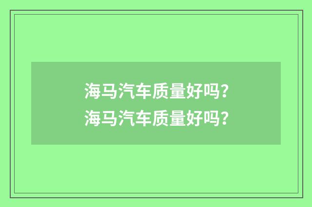 海马汽车质量好吗?海马汽车质量好吗?
