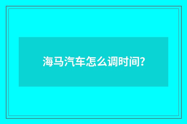 海马汽车怎么调时间?