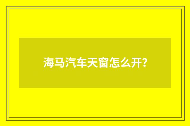 海马汽车天窗怎么开?