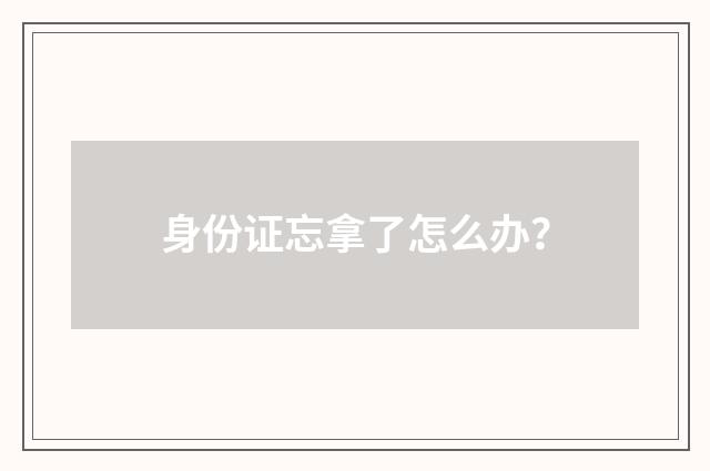 身份证忘拿了怎么办？