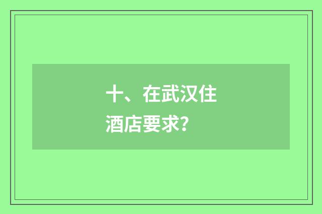 十、在武汉住酒店要求?