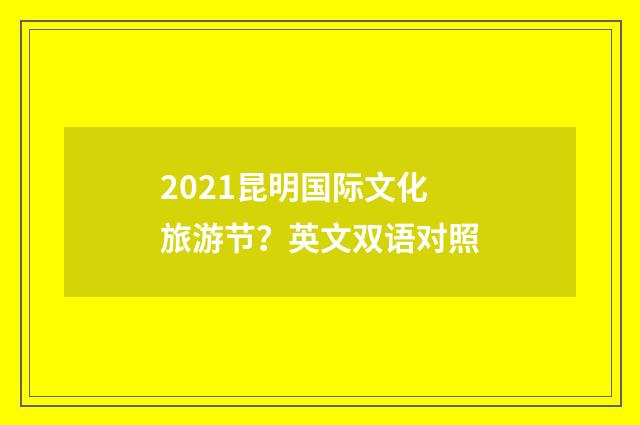 2021昆明国际文化旅游节?英文双语对照