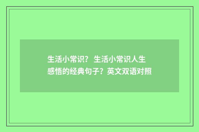 生活小常识？ 生活小常识人生感悟的经典句子？英文双语对照