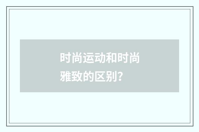 时尚运动和时尚雅致的区别?
