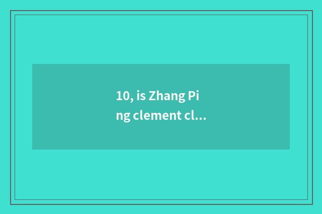10, is Zhang Ping clement classical Chinese article?