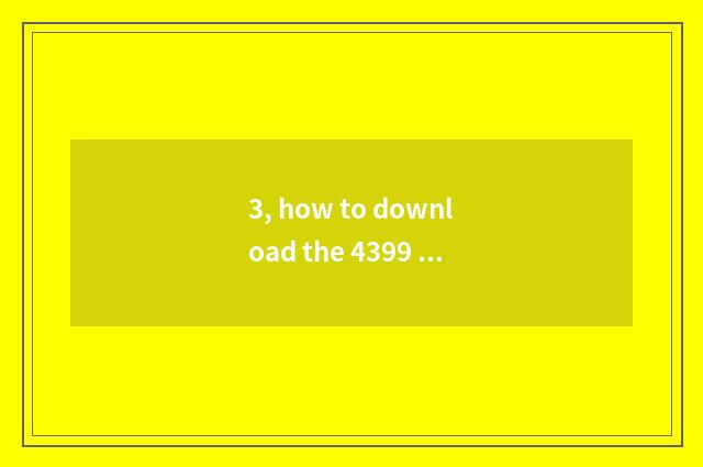 3, how to download the 4399 Flash little game that attend?