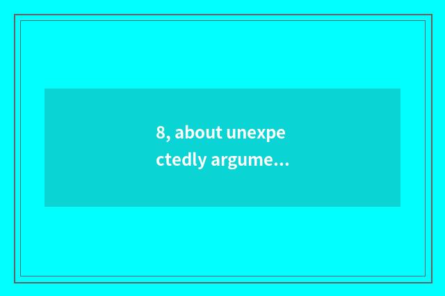 8, about unexpectedly argumentative writing?