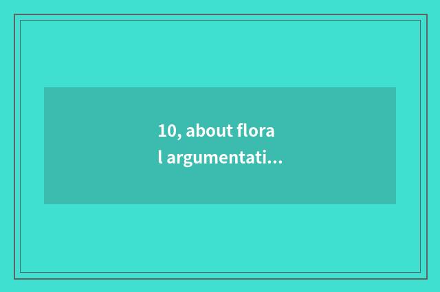 10, about floral argumentative writing?