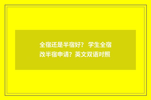 全宿还是半宿好? 学生全宿改半宿申请?英文双语对照