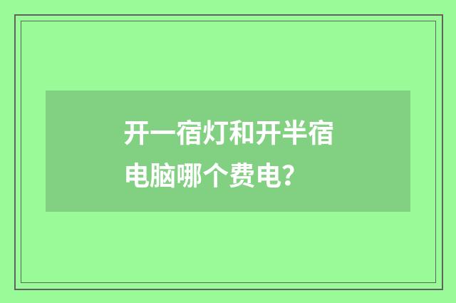 开一宿灯和开半宿电脑哪个费电?