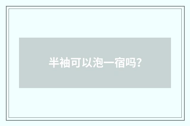 半袖可以泡一宿吗?