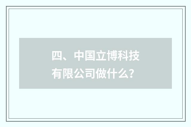 四、中国立博科技有限公司做什么?