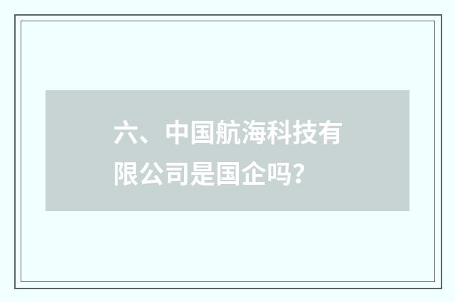 六、中国航海科技有限公司是国企吗？