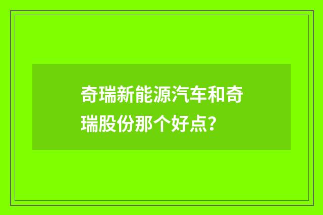 奇瑞新能源汽车和奇瑞股份那个好点？